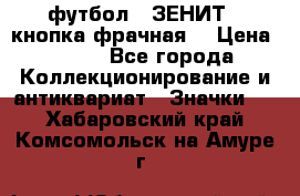 1.1) футбол : ЗЕНИТ  (кнопка фрачная) › Цена ­ 330 - Все города Коллекционирование и антиквариат » Значки   . Хабаровский край,Комсомольск-на-Амуре г.